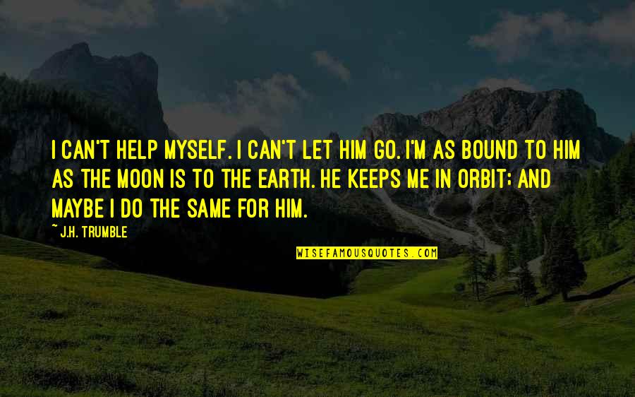 Let The Earth Quotes By J.H. Trumble: I can't help myself. I can't let him Let The Earth Quotes By J.H. Trumble: I can't help myself. I can't let him
