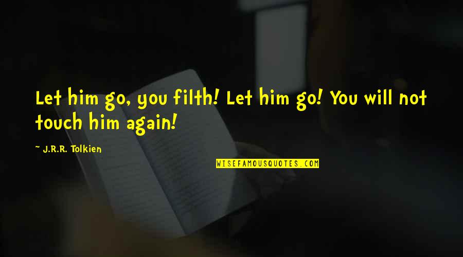 Let The Earth Quotes By J.R.R. Tolkien: Let him go, you filth! Let him go! Let The Earth Quotes By J.R.R. Tolkien: Let him go, you filth! Let him go!