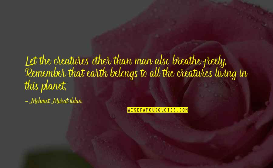 Let The Earth Quotes By Mehmet Murat Ildan: Let the creatures other than man also breathe Let The Earth Quotes By Mehmet Murat Ildan: Let the creatures other than man also breathe