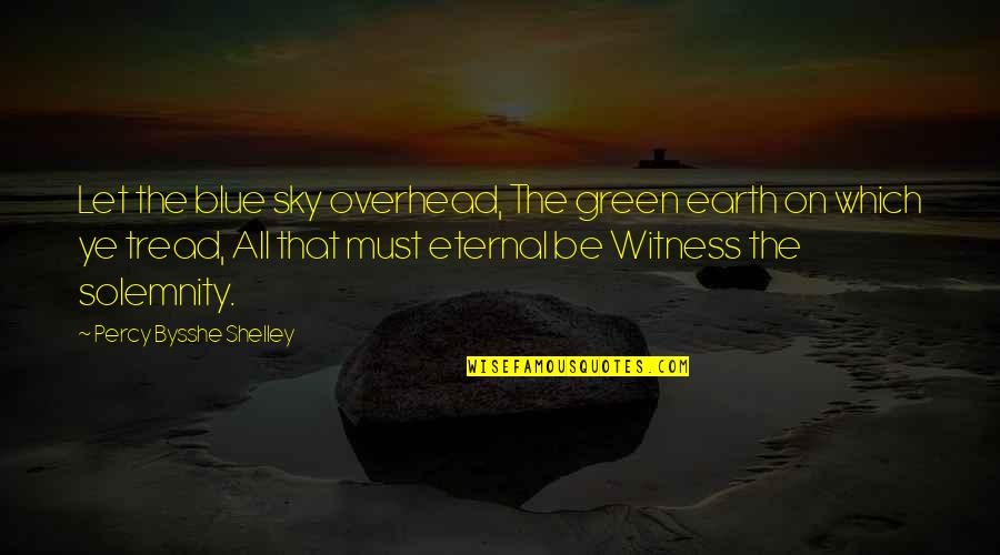 Let The Earth Quotes By Percy Bysshe Shelley: Let the blue sky overhead, The green earth Let The Earth Quotes By Percy Bysshe Shelley: Let the blue sky overhead, The green earth