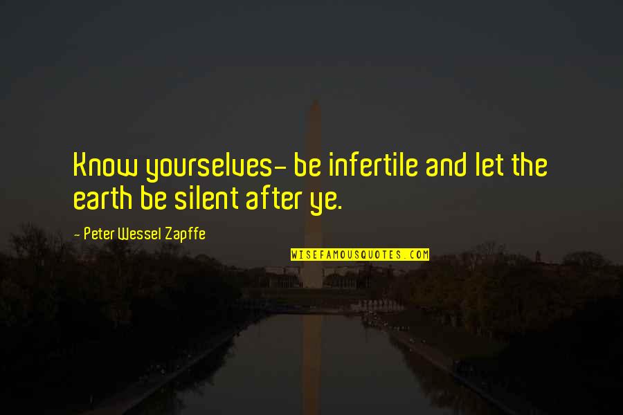 Let The Earth Quotes By Peter Wessel Zapffe: Know yourselves- be infertile and let the earth Let The Earth Quotes By Peter Wessel Zapffe: Know yourselves- be infertile and let the earth