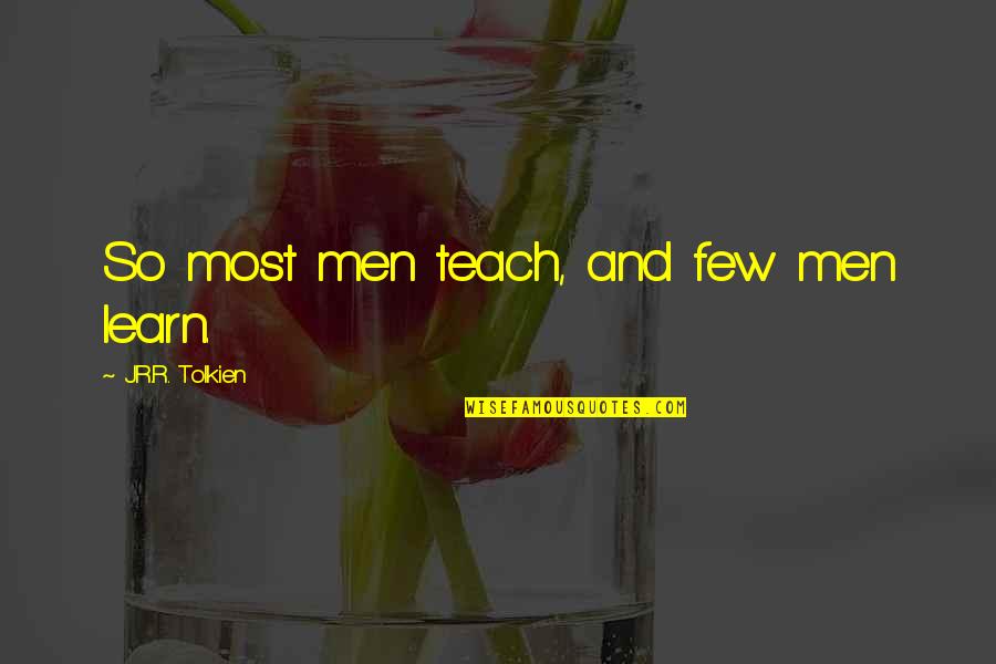 Let The Hurt Go Quotes By J.R.R. Tolkien: So most men teach, and few men learn.