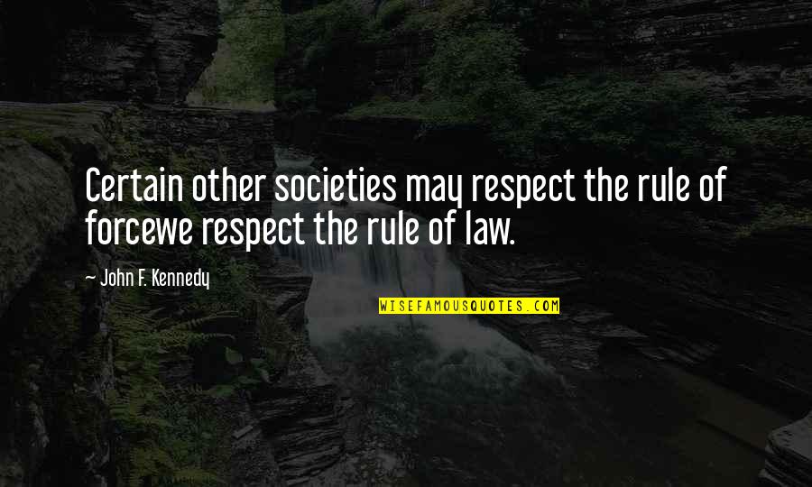 Let The Hurt Go Quotes By John F. Kennedy: Certain other societies may respect the rule of
