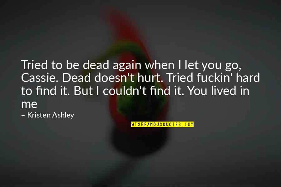 Let The Hurt Go Quotes By Kristen Ashley: Tried to be dead again when I let