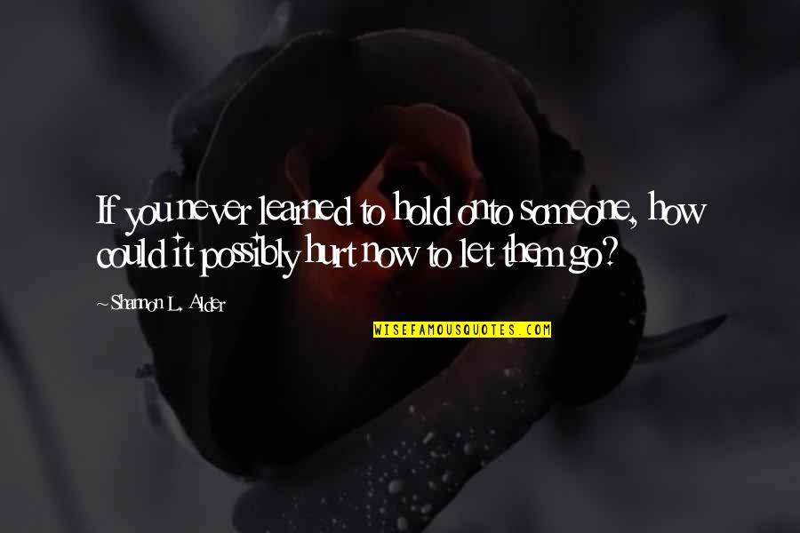 Let The Hurt Go Quotes By Shannon L. Alder: If you never learned to hold onto someone,