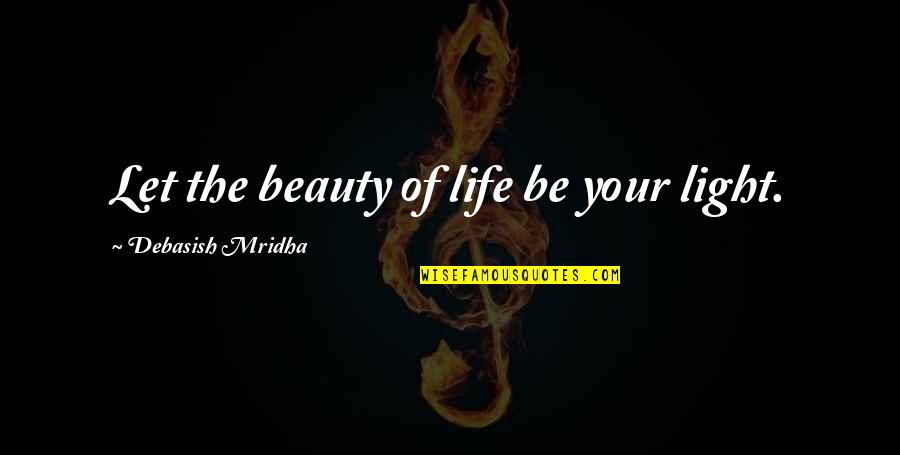 Let The Light Quotes By Debasish Mridha: Let the beauty of life be your light.