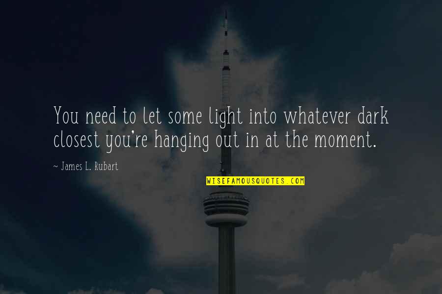 Let The Light Quotes By James L. Rubart: You need to let some light into whatever