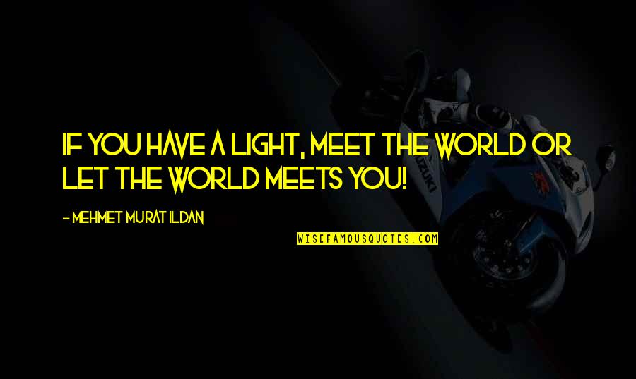 Let The Light Quotes By Mehmet Murat Ildan: If you have a light, meet the world