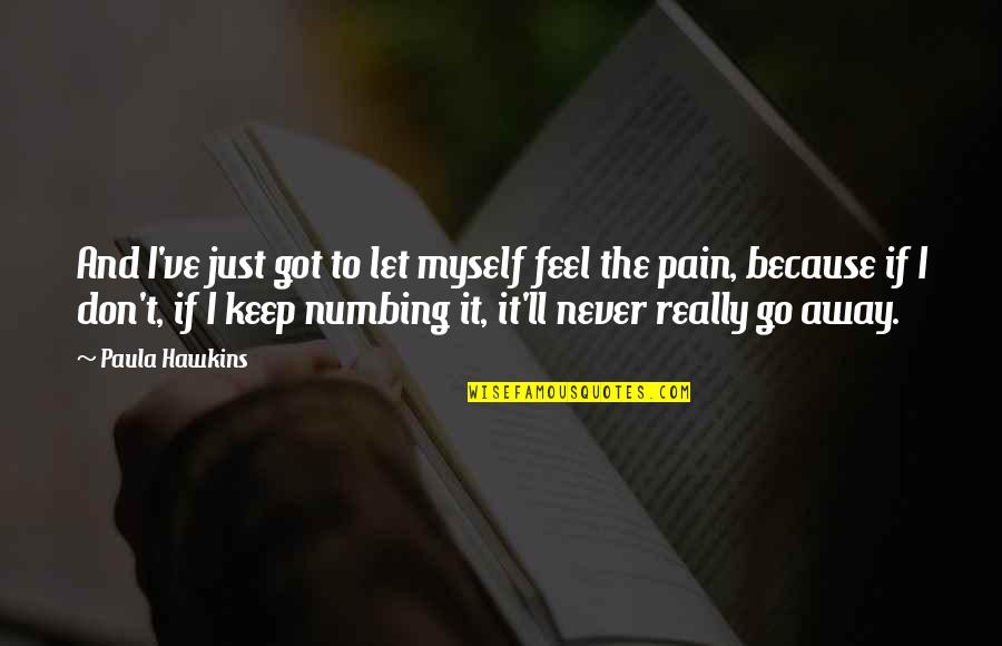Let The Pain Go Away Quotes By Paula Hawkins: And I've just got to let myself feel