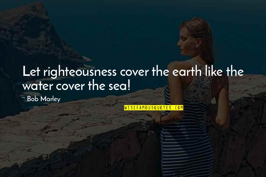Let The Sea Quotes By Bob Marley: Let righteousness cover the earth like the water