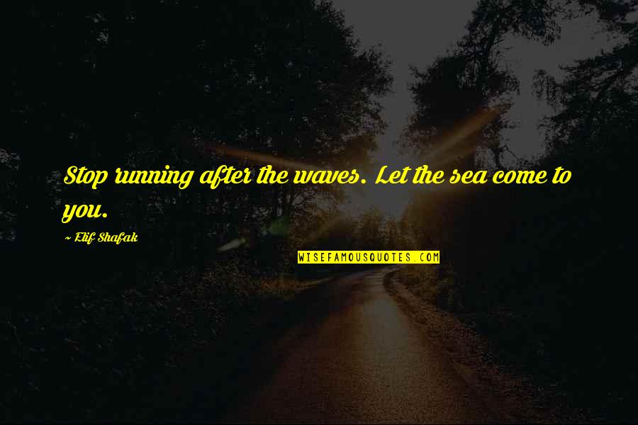 Let The Sea Quotes By Elif Shafak: Stop running after the waves. Let the sea