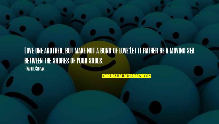 Let The Sea Quotes By Kahlil Gibran: Love one another, but make not a bond