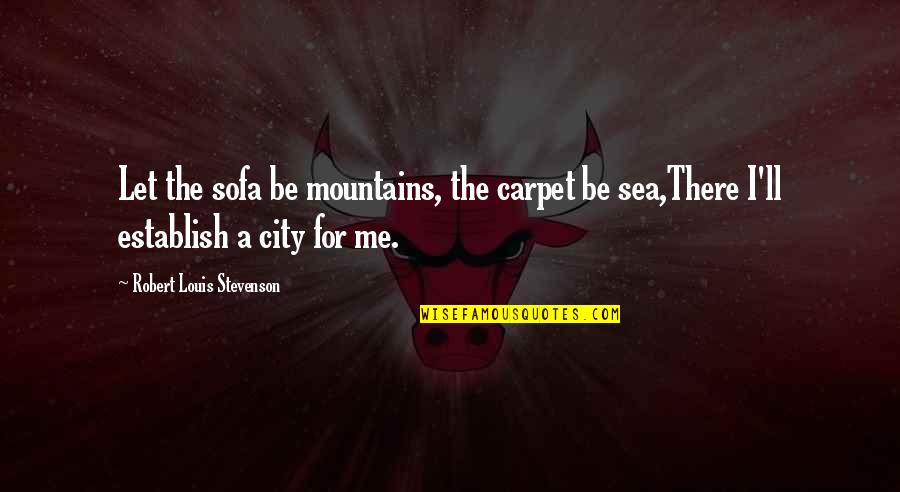 Let The Sea Quotes By Robert Louis Stevenson: Let the sofa be mountains, the carpet be