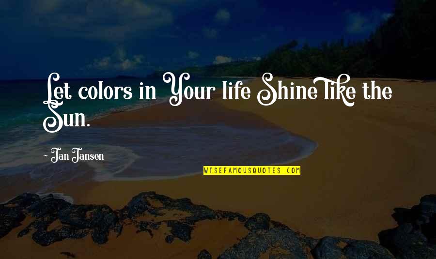 Let The Sun In Quotes By Jan Jansen: Let colors in Your life Shine like the