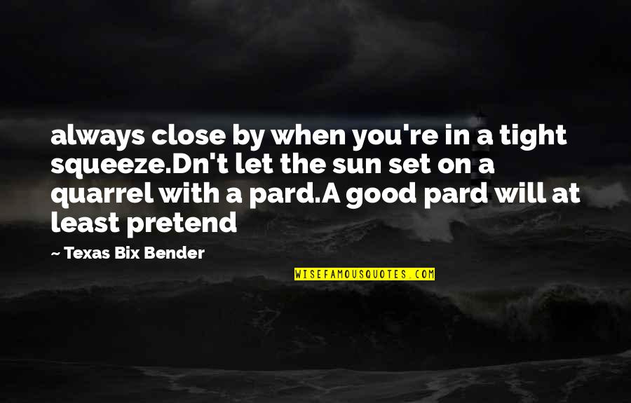 Let The Sun In Quotes By Texas Bix Bender: always close by when you're in a tight