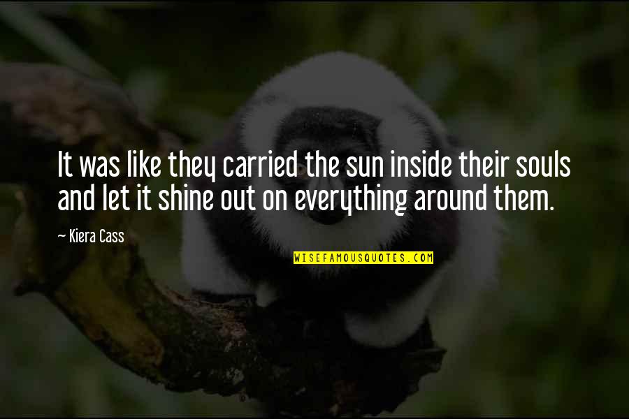 Let The Sun Shine On You Quotes By Kiera Cass: It was like they carried the sun inside