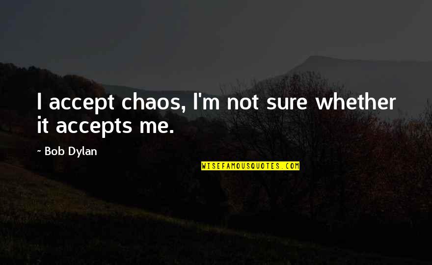 Let The Trash Take Itself Out Quotes By Bob Dylan: I accept chaos, I'm not sure whether it