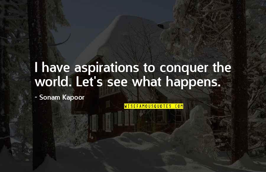 Let The World See You Quotes By Sonam Kapoor: I have aspirations to conquer the world. Let's