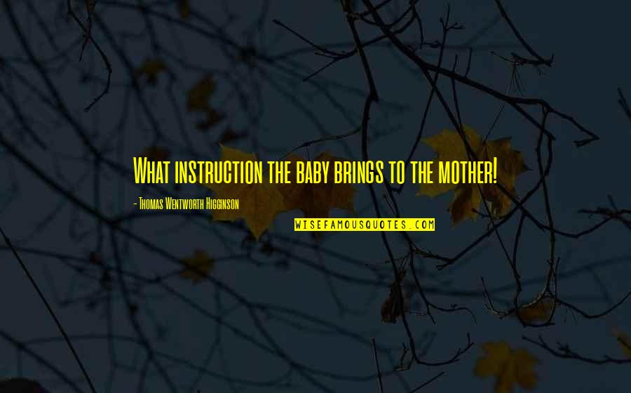 Let Them Accuse You Quotes By Thomas Wentworth Higginson: What instruction the baby brings to the mother!