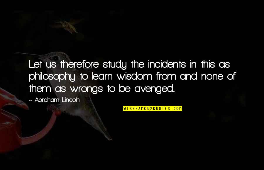 Let Them Be Quotes By Abraham Lincoln: Let us therefore study the incidents in this