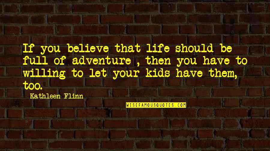 Let Them Be Quotes By Kathleen Flinn: If you believe that life should be full