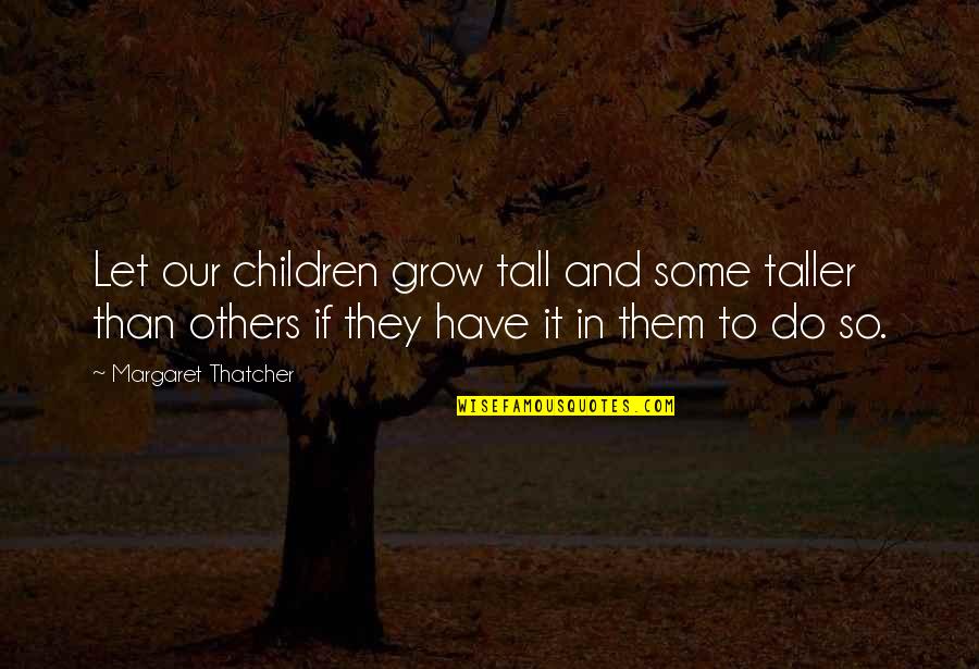 Let Them Grow Up Quotes By Margaret Thatcher: Let our children grow tall and some taller