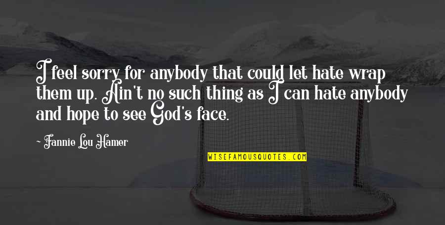 Let Them Hate Quotes By Fannie Lou Hamer: I feel sorry for anybody that could let Let Them Hate Quotes By Fannie Lou Hamer: I feel sorry for anybody that could let