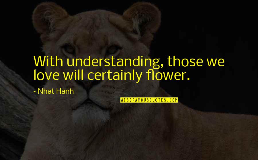 Let Them Hate Quotes By Nhat Hanh: With understanding, those we love will certainly flower.