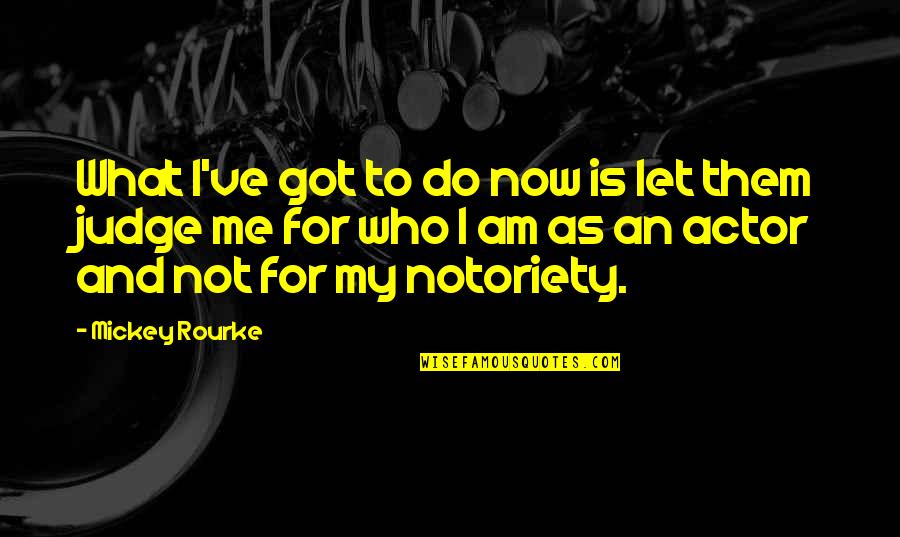 Let Them Judge You Quotes By Mickey Rourke: What I've got to do now is let Let Them Judge You Quotes By Mickey Rourke: What I've got to do now is let