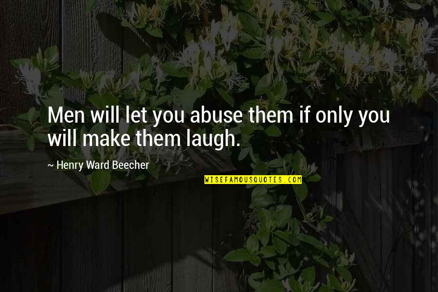 Let Them Laugh Quotes By Henry Ward Beecher: Men will let you abuse them if only