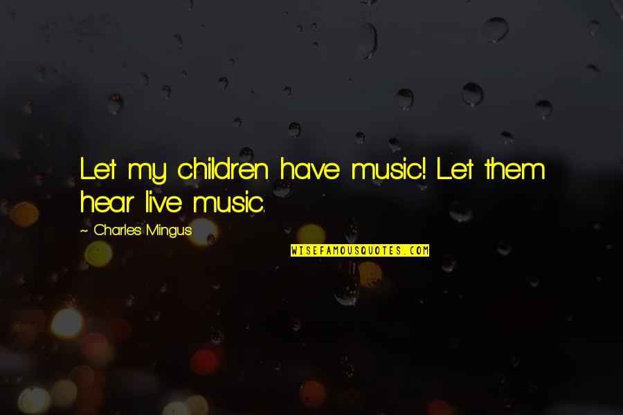 Let Them Live Quotes By Charles Mingus: Let my children have music! Let them hear