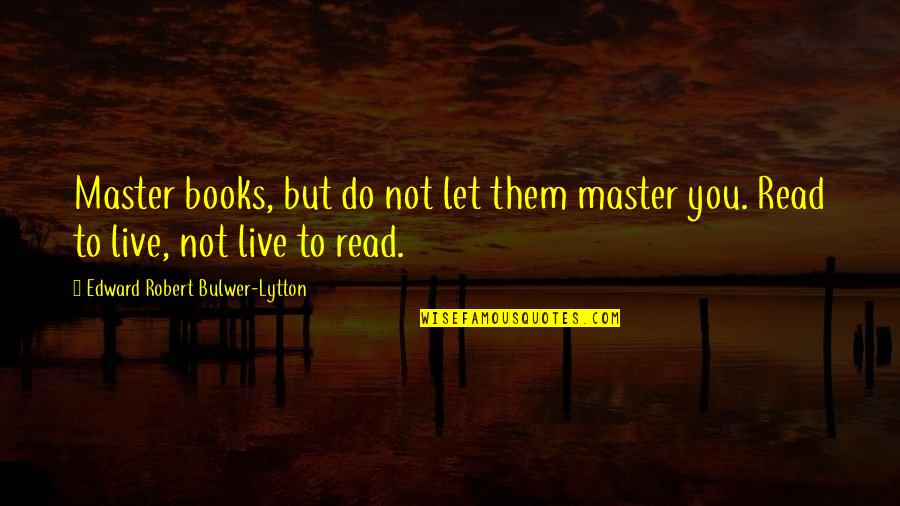 Let Them Live Quotes By Edward Robert Bulwer-Lytton: Master books, but do not let them master