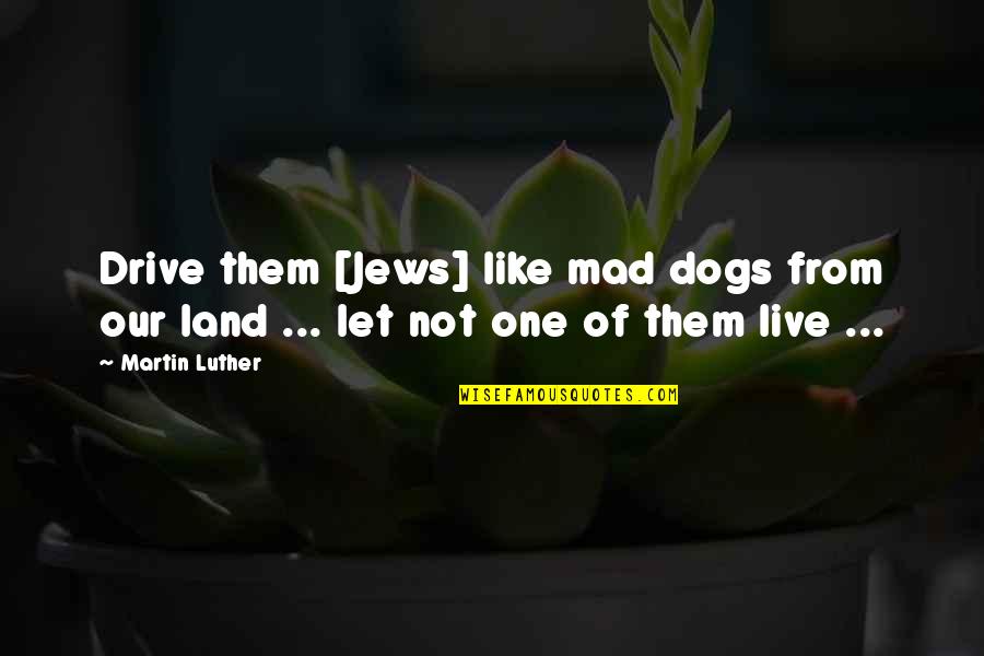 Let Them Live Quotes By Martin Luther: Drive them [Jews] like mad dogs from our