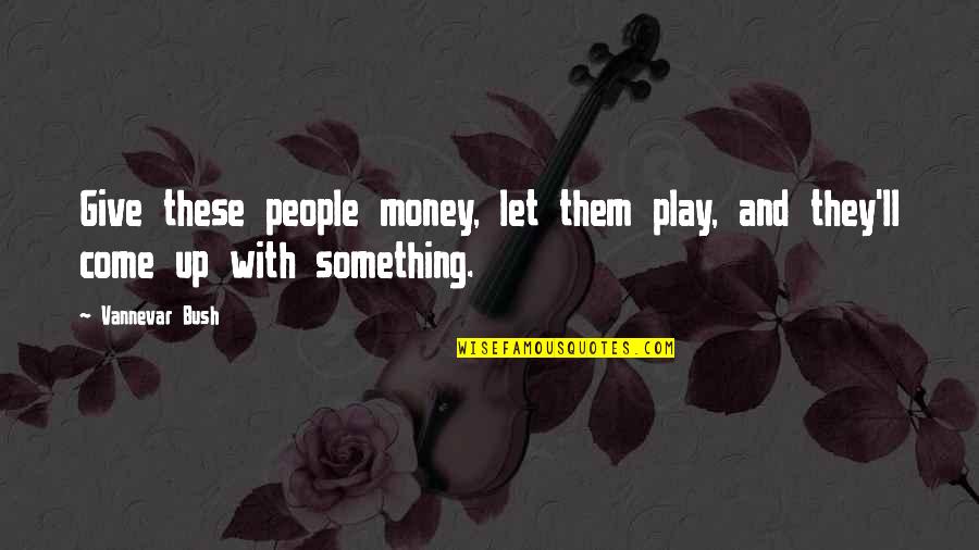 Let Them Play Quotes By Vannevar Bush: Give these people money, let them play, and