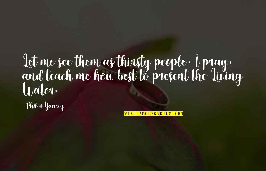 Let Them See Quotes By Philip Yancey: Let me see them as thirsty people, I