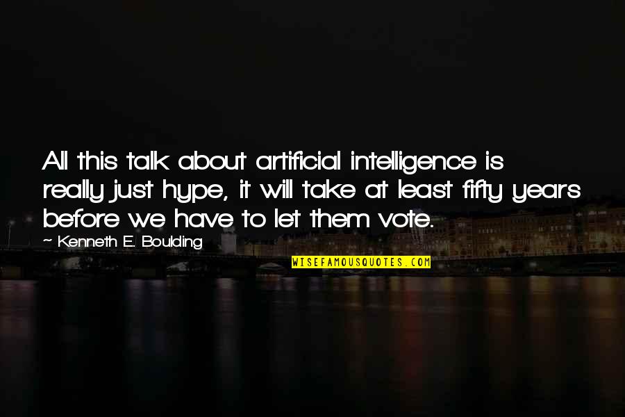 Let Them Talk About Us Quotes By Kenneth E. Boulding: All this talk about artificial intelligence is really
