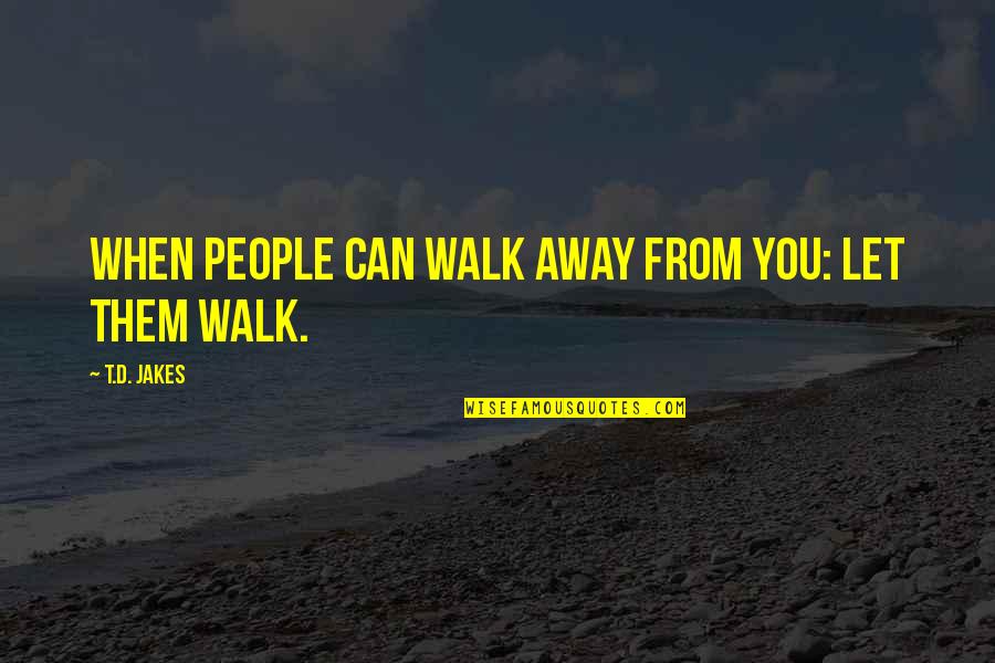 Let Them Walk Quotes By T.D. Jakes: When people can walk away from you: Let