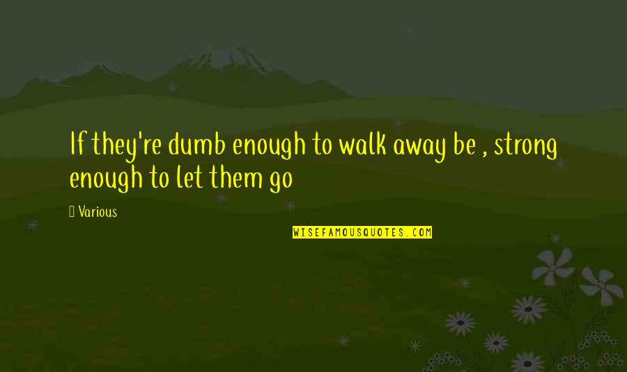 Let Them Walk Quotes By Various: If they're dumb enough to walk away be