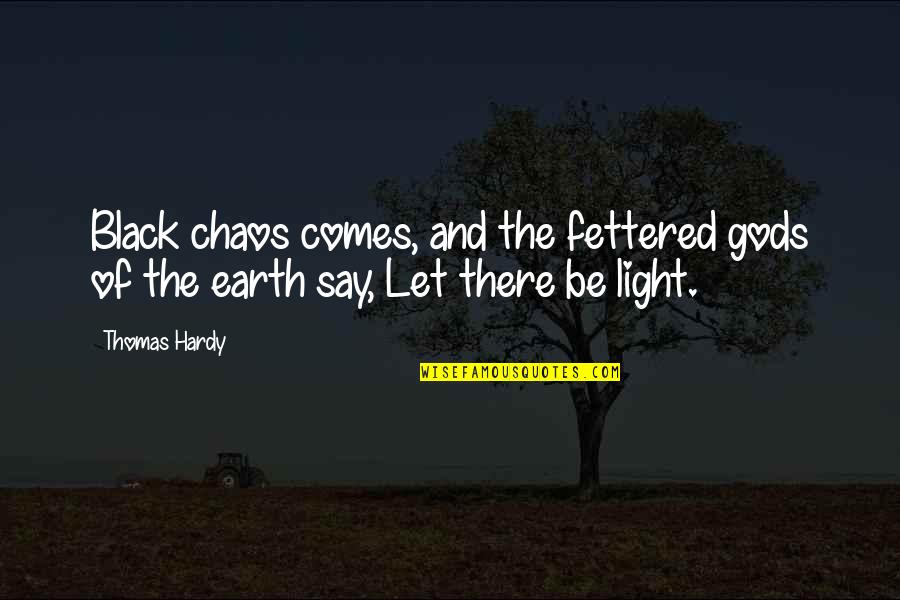 Let There Be Light Quotes By Thomas Hardy: Black chaos comes, and the fettered gods of