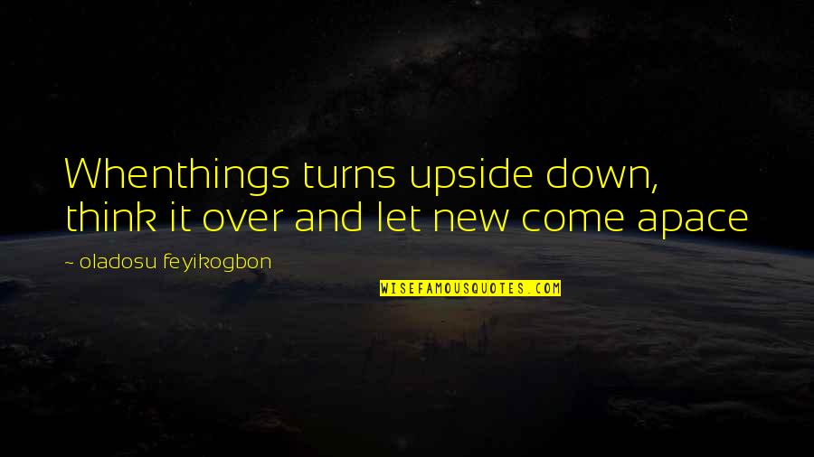 Let Things Come To You Quotes By Oladosu Feyikogbon: Whenthings turns upside down, think it over and