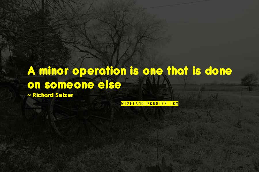 Let Things Come To You Quotes By Richard Selzer: A minor operation is one that is done