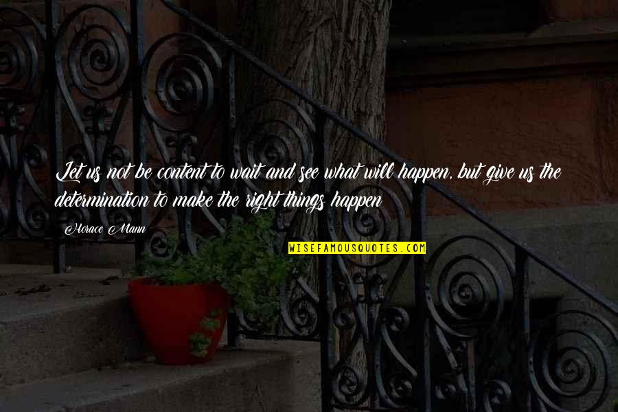 Let Things Happen Quotes By Horace Mann: Let us not be content to wait and