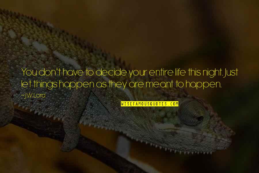 Let Things Happen Quotes By J.W. Lord: You don't have to decide your entire life Let Things Happen Quotes By J.W. Lord: You don't have to decide your entire life