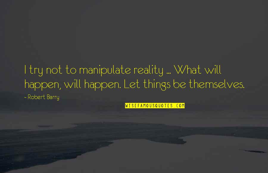 Let Things Happen Quotes By Robert Barry: I try not to manipulate reality ... What