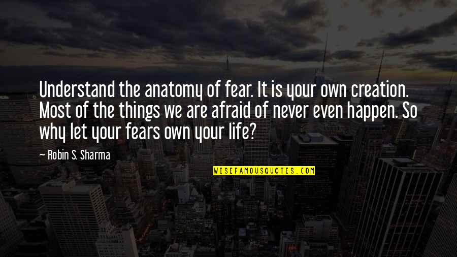 Let Things Happen Quotes By Robin S. Sharma: Understand the anatomy of fear. It is your Let Things Happen Quotes By Robin S. Sharma: Understand the anatomy of fear. It is your