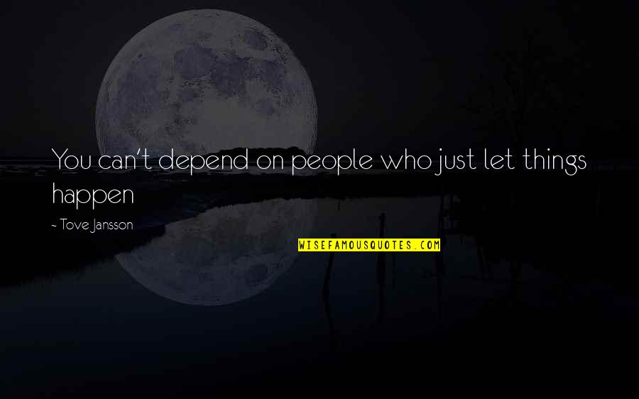 Let Things Happen Quotes By Tove Jansson: You can't depend on people who just let