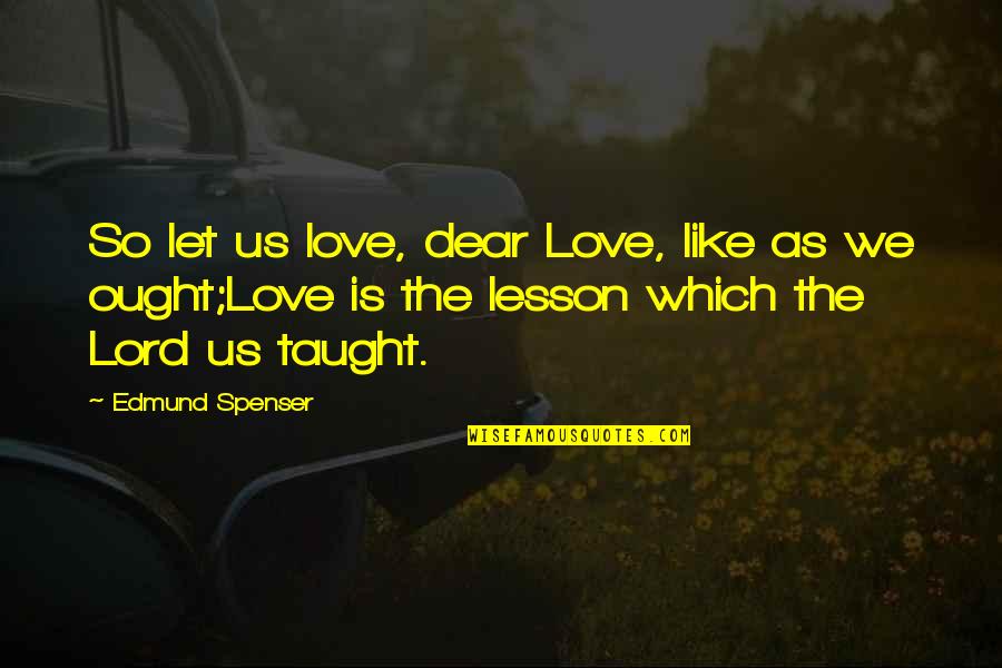 Let This Be A Lesson To You Quotes By Edmund Spenser: So let us love, dear Love, like as