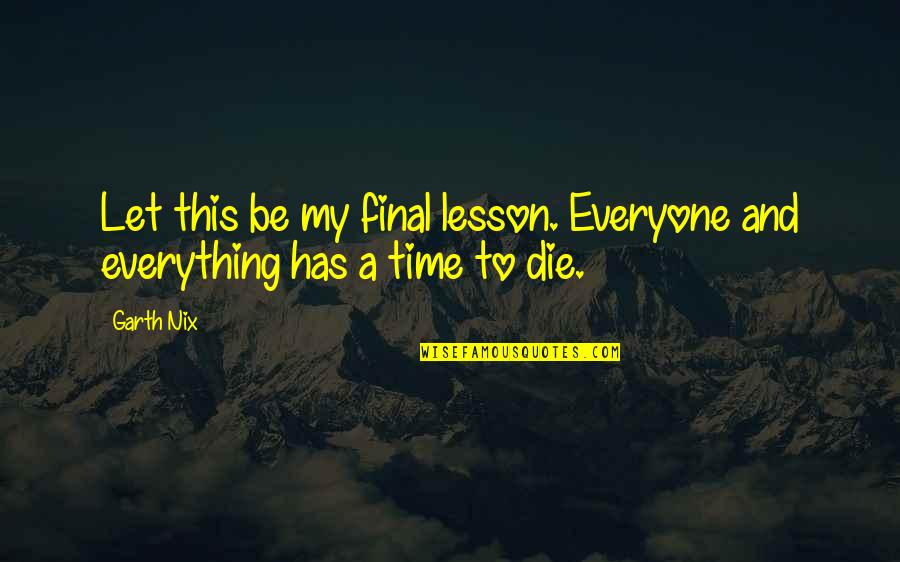 Let This Be A Lesson To You Quotes By Garth Nix: Let this be my final lesson. Everyone and