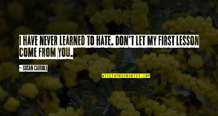Let This Be A Lesson To You Quotes By Susan Carroll: I have never learned to hate. Don't let