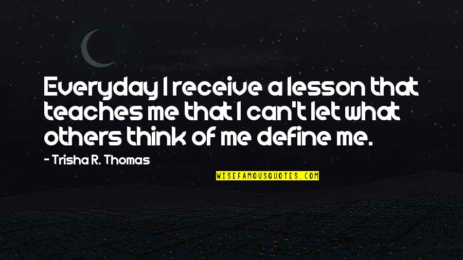 Let This Be A Lesson To You Quotes By Trisha R. Thomas: Everyday I receive a lesson that teaches me